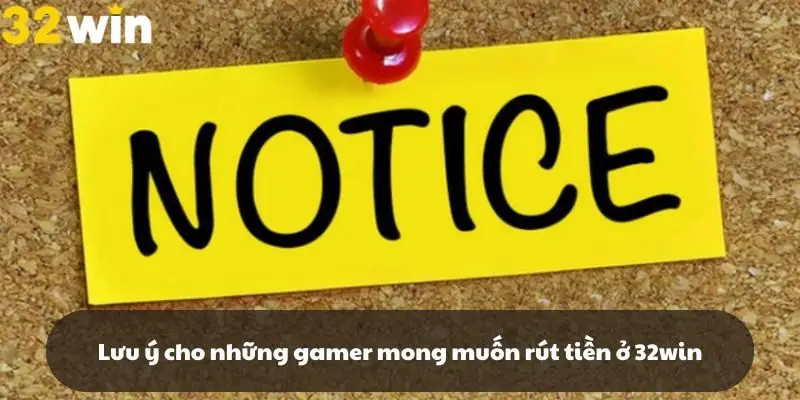 Lưu ý cho những gamer mong muốn rút tiền ở 32win