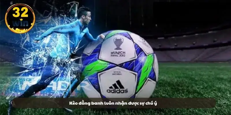 Kèo đồng banh luôn nhận được sự chú ý Kèo đồng banh luôn nhận được sự chú ý